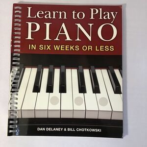 Learn to Play Piano in Six Weeks or Less: Beginners, Delaney & Chotkowski
